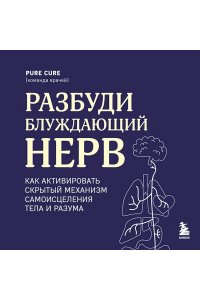 Cure P. Разбуди блуждающий нерв. Как активировать скрытый механизм самоисцеления тела и разума