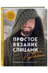 Курочкин А.С. Простое ВЯЗАНИЕ СПИЦАМИ с Андреем Курочкиным. Легендарные хиты и другие модели. Книга, меняющая жизнь