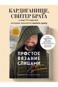 Курочкин А.С. Простое ВЯЗАНИЕ СПИЦАМИ с Андреем Курочкиным. Легендарные хиты и другие модели. Книга, меняющая жизнь