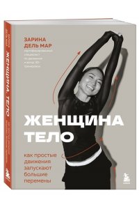 Зарина дель Мар Женщина. Тело. Как простые движения запускают большие перемены