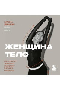 Зарина дель Мар Женщина. Тело. Как простые движения запускают большие перемены