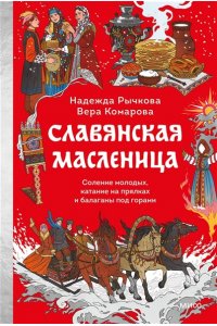 Надежда Рычкова, Вера Комарова Славянская масленица. Соление молодых, катание на прялках и балаганы под горами