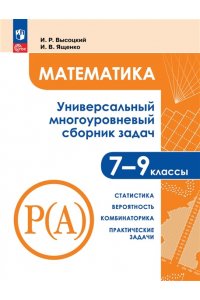 Высоцкий И.Р. и др./ под редак под редакцией Ященко И.В., Математика. Универсальный многоуровневый сборник задач. 7 ? 9 классы. В 3 частях. Часть 3 Статистика. Вероятность. Комбинаторика. Практические задачи