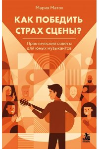 Матох М.С. Как победить страх сцены? Практические советы для юных музыкантов