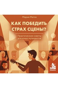 Матох М.С. Как победить страх сцены? Практические советы для юных музыкантов