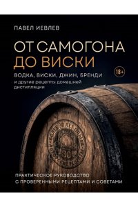 Иевлев П.С. От самогона до виски. Водка, виски, джин, бренди и другие рецепты домашней дистилляции