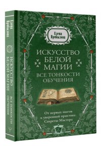 Прибылова Елена Искусство белой магии. Все тонкости обучения: от первых шагов к уверенной практике. Секреты Мастера