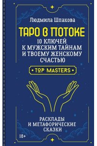 Шпакова Людмила Таро в Потоке: 10 ключей к мужским тайнам и твоему женскому счастью. Расклады и метафорические сказки