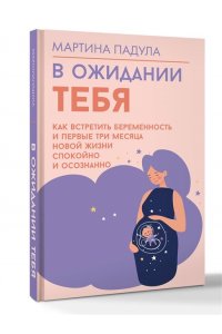 Падула Мартина В ожидании тебя. Как встретить беременность и первые три месяца новой жизни спокойно и осознанно