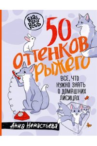 Ненастьева А.А. 50 оттенков рыжего. Все, что нужно знать о домашних лисицах