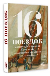 Алексеева Н., Варламов А., Володина А,, Данилов Д., Сальников А., Служитель Г., Шаргунов С. и др. 16 поездок: Маршруты московские в рассказах современных писателей