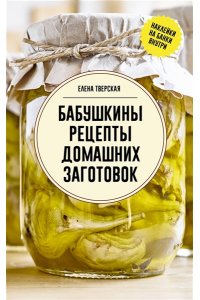 Тверская Е.С. Бабушкины рецепты домашних заготовок