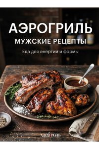 Аэрогриль. Мужские рецепты