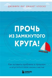 Янг Джеффри, Клоско Джанет Прочь из замкнутого круга! Как оставить проблемы в прошлом и впустить в свою жизнь счастье