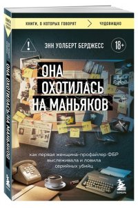 Уолберт Берджесс Э. Она охотилась на маньяков. Как первая женщина-профайлер ФБР выслеживала и ловила серийных убийц