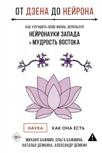 Бажмин М.Л., Бажмина О.В., Демкина Н.Ю. От Дзена до Нейрона: как улучшить свою жизнь, используя нейронауки Запада и мудрость Востока