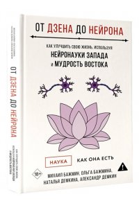 Бажмин М.Л., Бажмина О.В., Демкина Н.Ю. От Дзена до Нейрона: как улучшить свою жизнь, используя нейронауки Запада и мудрость Востока