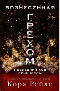 Рейли К. Вознесенная грехом. Последний ход принцессы