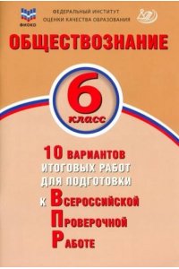 Обществознание 6 класс 10 вариантов итоговых работ для подготовки к Всеросийской Проверочной работе 978-5-907528-24-6, год издания 2022