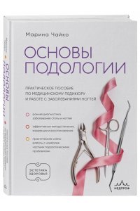 Чайко М.А. Основы подологии. Практическое пособие по медицинскому педикюру и работе с заболеваниями ногтей