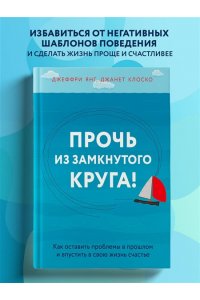 Прочь из замкнутого круга! Как оставить проблемы в прошлом и впустить в свою жизнь счастье