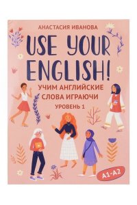 Иванова Анастасия Евгеньевна Use your English!: учим английские слова играючи: уровень 1
