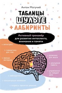 Могучий Антон Таблицы Шульте + Лабиринты. Активный тренажёр для развития интеллекта, внимания и памяти