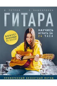 Петров Д.Д., Башкардина Е.В. Гитара: научись играть за 24 часа. Проверенный безнотный метод
