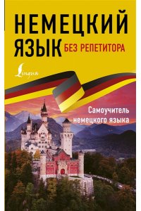 Немецкий язык без репетитора. Самоучитель немецкого языка