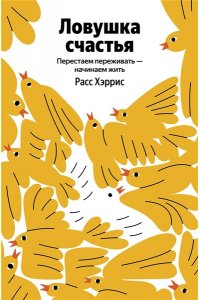 Хэррис Р. Ловушка счастья. Перестаем переживать - начинаем жить (Яндекс книги)