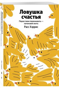 Хэррис Р. Ловушка счастья. Перестаем переживать - начинаем жить (Яндекс книги)