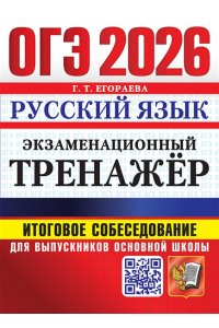 Егораева Г.Т. ОГЭ 2026. ЭКЗАМЕНАЦИОННЫЙ ТРЕНАЖЕР. РУССКИЙ ЯЗЫК. ИТОГОВОЕ СОБЕСЕДОВАНИЕ ДЛЯ ВЫПУСКНИКОВ ОСНОВНОЙ ШК