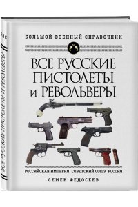 Федосеев С.Л.Все русские пистолеты и револьверы Российская Империя Советский Союз Россия Самая полная энциклопедия