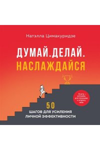 <не указано> Думай. Делай. Наслаждайся. 50 шагов для усиления личной эффективности