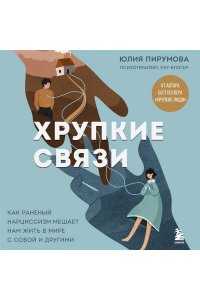 Пирумова Ю. Хрупкие связи. Как раненый нарциссизм мешает нам жить в мире с собой и другими