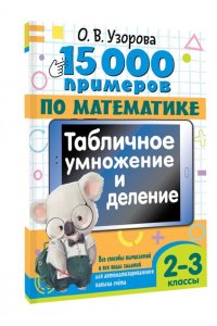 Узорова О.В. 15 000 примеров по математике. Табличное умножение и деление. 2- 3 классы. Все способы вычислений и все виды заданий для автоматизированного навыка счета.