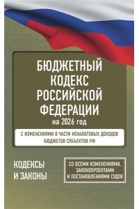 . Бюджетный кодекс Российской Федерации на 2026 год. Со всеми изменениями, законопроектами и постановлениями судов