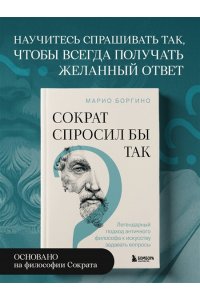 Боргино М. Сократ спросил бы так. Легендарный подход античного философа к искусству задавать вопросы