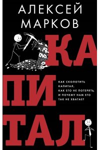 Марков А.В. Капитал. Как сколотить капитал, как его не потерять и почему нам его так не хватает