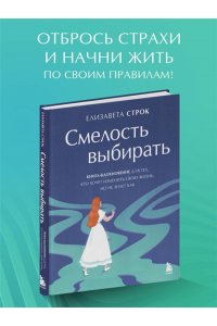 Строк Е.В. Смелость выбирать. Книга-вдохновение для тех, кто хочет изменить свою жизнь, но не знает как