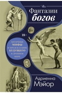 Мэйор А. Фантазии богов: Античные мифы и предсказание будущего в Древнем мире