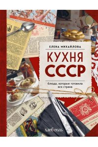Михайлова Е.А. Кухня СССР. Блюда, которые готовила вся страна
