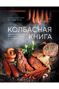 Михайлов К.Ю. Колбасная книга. Домашние колбаски, ветчины, закуски и копчености