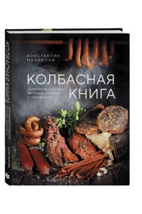 Михайлов К.Ю. Колбасная книга. Домашние колбаски, ветчины, закуски и копчености