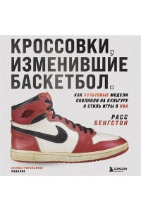 Бенгстон Р. Кроссовки, изменившие баскетбол. Как культовые модели повлияли на культуру и стиль игры в NBA