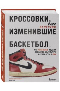 Бенгстон Р. Кроссовки, изменившие баскетбол. Как культовые модели повлияли на культуру и стиль игры в NBA
