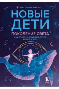 Потапова К.Г. Новые дети: поколение света: как понять и воспитать детей новой эпохи
