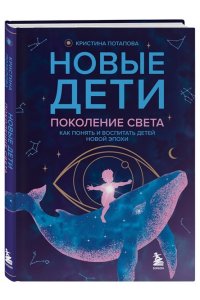 Потапова К.Г. Новые дети: поколение света: как понять и воспитать детей новой эпохи