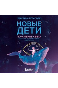Потапова К.Г. Новые дети: поколение света: как понять и воспитать детей новой эпохи