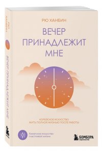 Рю Х. Вечер принадлежит мне. Корейское искусство жить полной жизнью после работы